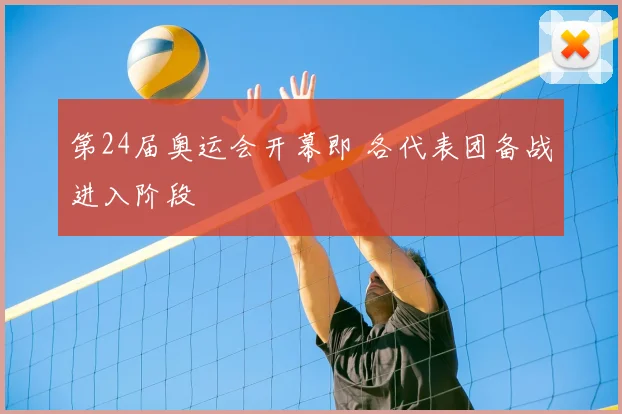 第24届奥运会开幕即 各代表团备战进入阶段
