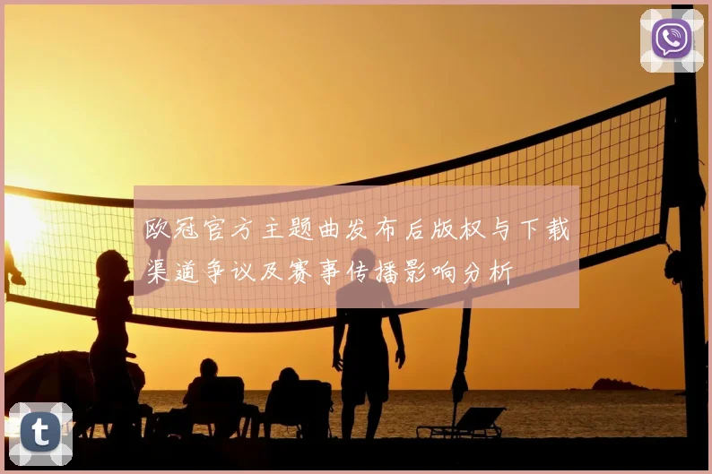 欧冠官方主题曲发布后版权与下载渠道争议及赛事传播影响分析