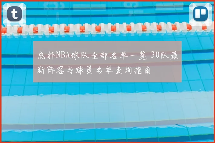 虎扑NBA球队全部名单一览 30队最新阵容与球员名单查询指南