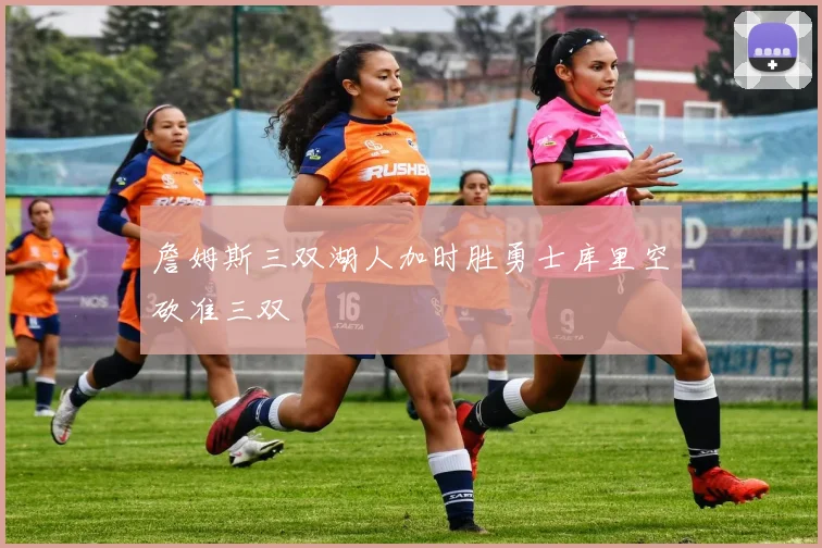 詹姆斯三双湖人加时胜勇士库里空砍准三双