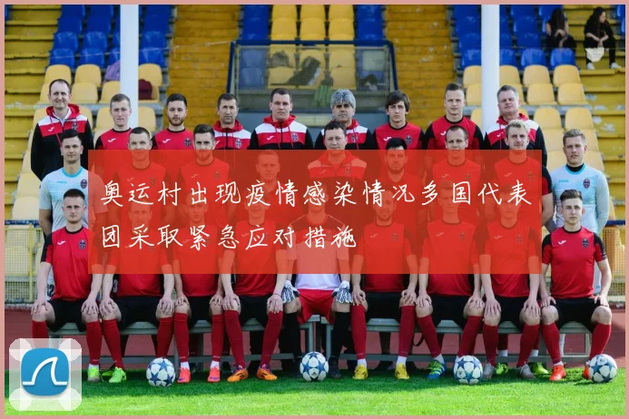 奥运村出现疫情感染情况多国代表团采取紧急应对措施