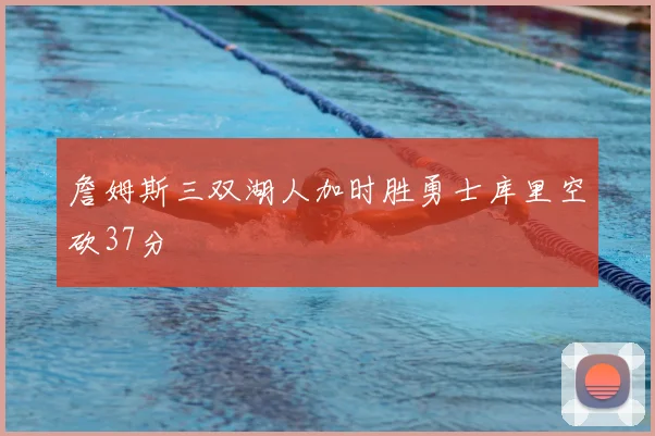 詹姆斯三双湖人加时胜勇士库里空砍37分