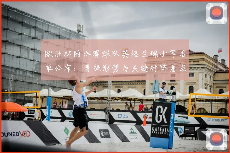 欧洲杯附加赛球队英格兰瑞士等名单公布，晋级形势与关键对阵看点