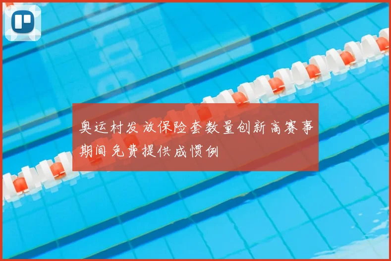 奥运村发放保险套数量创新高赛事期间免费提供成惯例