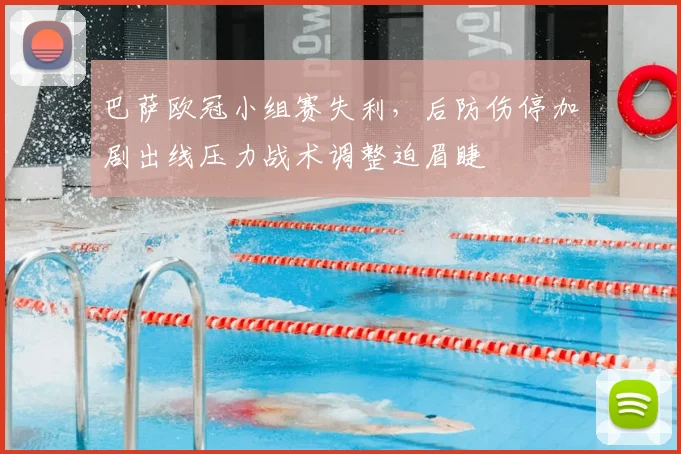 巴萨欧冠小组赛失利，后防伤停加剧出线压力战术调整迫眉睫